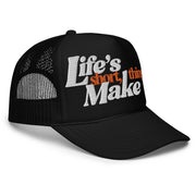 Life's Short, Make Things Foam Trucker Hat